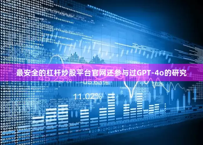 最安全的杠杆炒股平台官网还参与过GPT-4o的研究