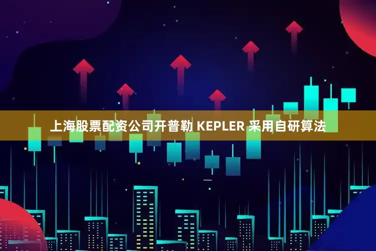 上海股票配资公司开普勒 KEPLER 采用自研算法