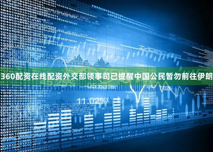 360配资在线配资外交部领事司已提醒中国公民暂勿前往伊朗