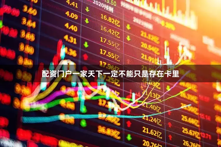 配资门户一家天下一定不能只是存在卡里