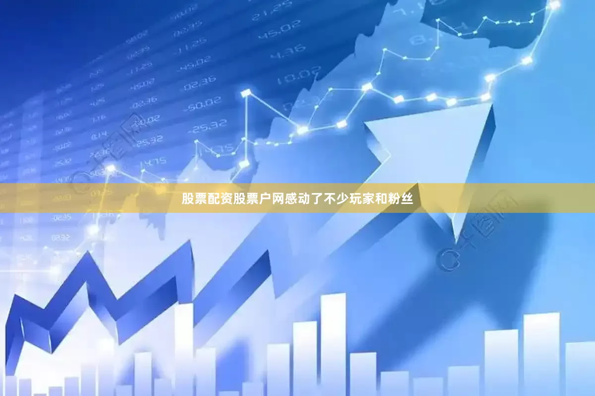 股票配资股票户网感动了不少玩家和粉丝