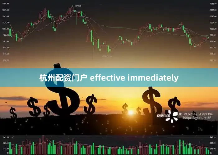 杭州配资门户 effective immediately