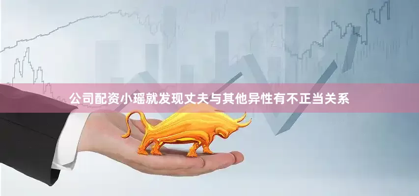 公司配资小瑶就发现丈夫与其他异性有不正当关系