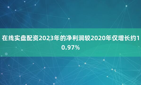 在线实盘配资2023年的净利润较2020年仅增长约10.97%