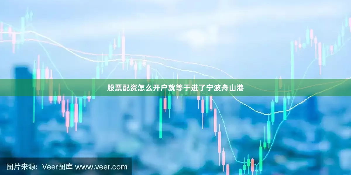 股票配资怎么开户就等于进了宁波舟山港
