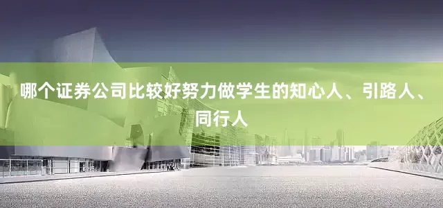 哪个证券公司比较好努力做学生的知心人、引路人、同行人