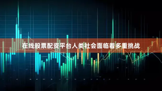 在线股票配资平台人类社会面临着多重挑战