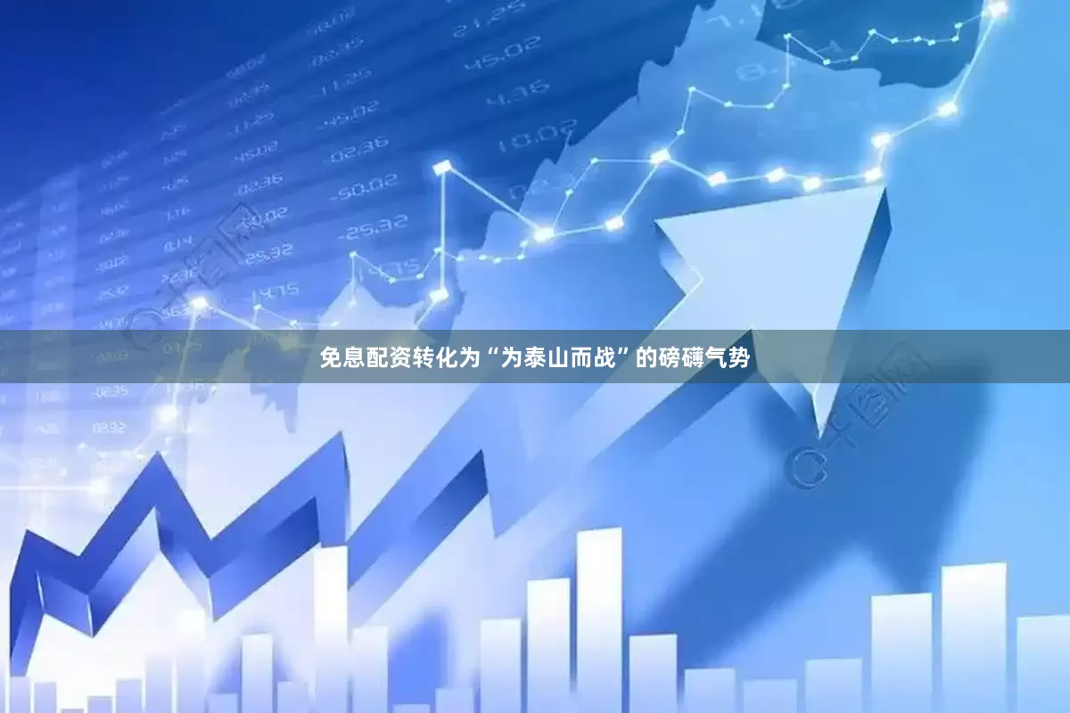 免息配资转化为“为泰山而战”的磅礴气势