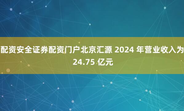 配资安全证券配资门户北京汇源 2024 年营业收入为 24.75 亿元