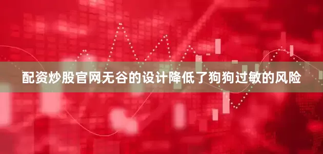 配资炒股官网无谷的设计降低了狗狗过敏的风险
