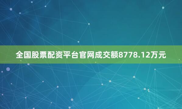 全国股票配资平台官网成交额8778.12万元
