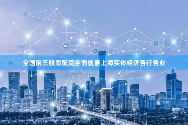 全国前三股票配资全面覆盖上海实体经济各行各业