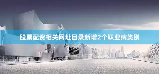 股票配资相关网址目录新增2个职业病类别