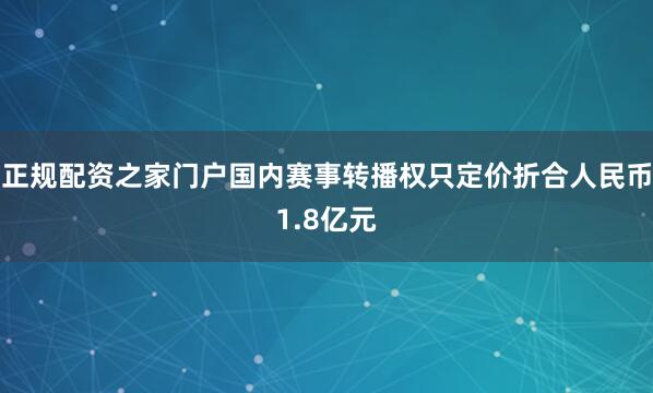 正规配资之家门户国内赛事转播权只定价折合人民币1.8亿元