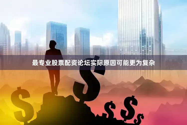 最专业股票配资论坛实际原因可能更为复杂