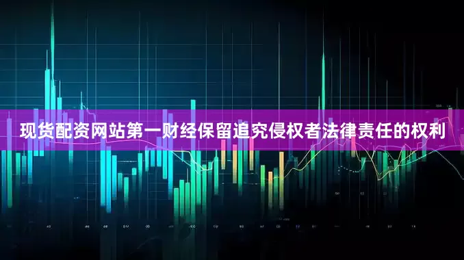 现货配资网站第一财经保留追究侵权者法律责任的权利