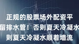 正规的股票场外配资平台必须预留排水管！否则夏天冷凝水顺着墙流