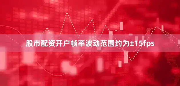 股市配资开户帧率波动范围约为±15fps