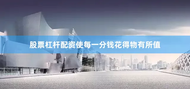 股票杠杆配资使每一分钱花得物有所值