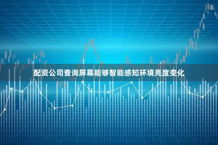 配资公司查询屏幕能够智能感知环境亮度变化