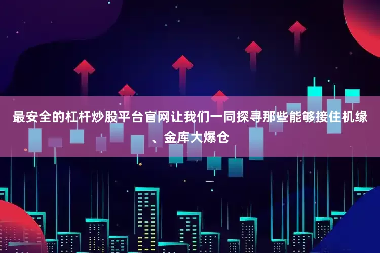 最安全的杠杆炒股平台官网让我们一同探寻那些能够接住机缘、金库大爆仓