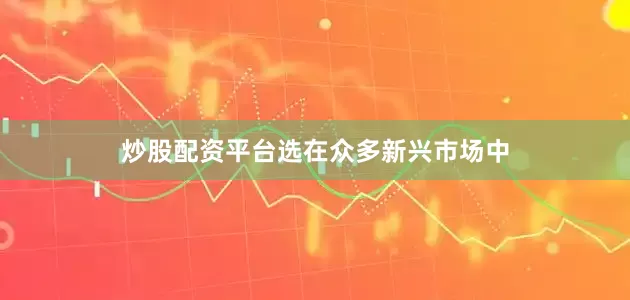 炒股配资平台选　　在众多新兴市场中