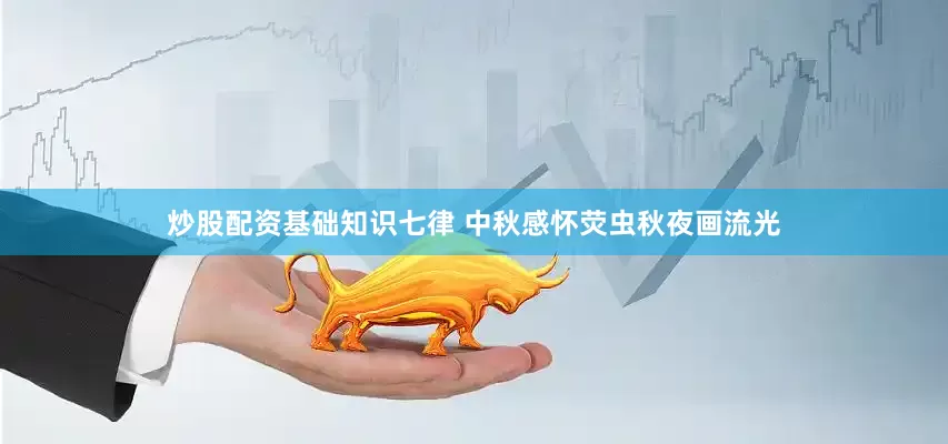炒股配资基础知识七律 中秋感怀荧虫秋夜画流光