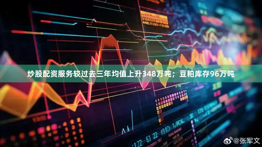 炒股配资服务较过去三年均值上升348万吨；豆粕库存96万吨